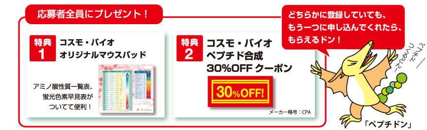 メルマガまたはダイレクトメールにご登録頂きましたお客様に、コスモ・バイオオリジナルマウスパッド、コスモ・バイオ ペプチド合成30%OFFクーポンをプレゼント!