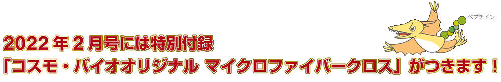 2022年2月号には特別付録「コスモ・バイオオリジナル マイクロファイバークロス」がつきます!
