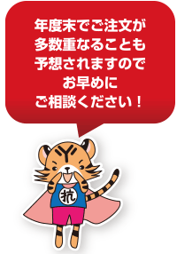 年度末でご注文が多数重なることも予想されますのでお早めにご相談ください!