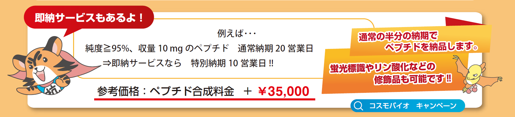 即納サービス:通常の半分の納期でペプチドを納品。蛍光標識やリン酸化などの修飾品も可能。