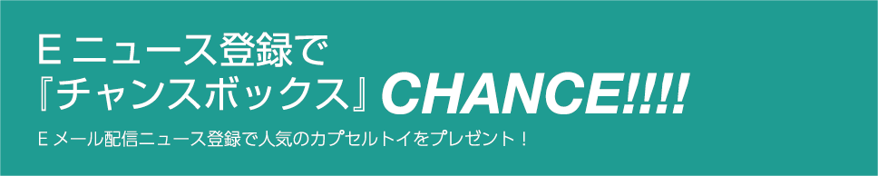 Eメール配信ニュース登録で人気のカプセルトイをプレゼント!