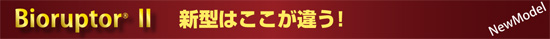 BIORUPTOR II 新型はここが違う!